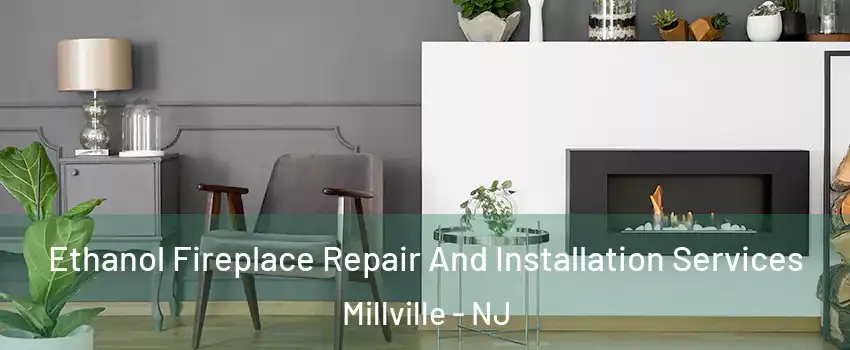  Ethanol Fireplace Repair And Installation Services Millville - NJ
