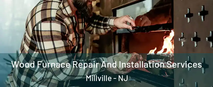  Wood Furnace Repair And Installation Services Millville - NJ